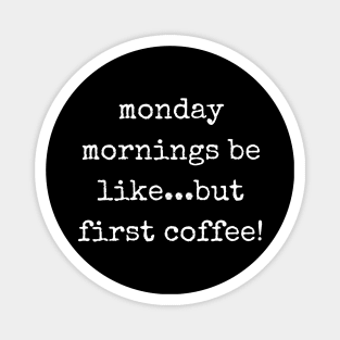 Monday Mornings Be Like...But First Coffee! Magnet